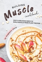 Building Muscle Cookbook: Easy Delicious Ways to Build Muscle from Plant Protein 1670914887 Book Cover