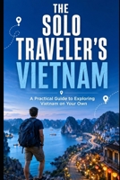 The Solo Traveler's Vietnam: A Practical Guide to Exploring Vietnam on Your Own B0HFBC7N1H Book Cover