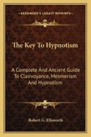 The Key To Hypnotism: A Complete And Ancient Guide To Clairvoyance, Mesmerism And Hypnotism 1162938099 Book Cover
