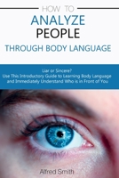 How to Analyze People Through Body Language: Liar or Sincere? Use This Introductory Guide to Learning Body Language and Immediately Understand Who is in Front of You 1801871620 Book Cover