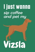 I just wanna sip coffee and pet my Vizsla: For Vizsla Dog Fans 1655164058 Book Cover