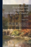 Elizabethan England In Gentle And Simple Life: Being I. England's Address To Her Three Daughters, The Universities Of Cambridge And Oxford, And ... By Women To Know Whether The Tripe-woman 1022640674 Book Cover