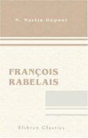 François Rabelais: La vie de Rabelais. L'écrivain. L'artiste. Le politique. Le moraliste. Etc 0543998355 Book Cover