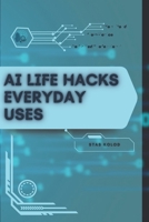 AI Life Hacks Everyday Uses: Your Road from Novice to Skilled Professional B0FTS2GH1C Book Cover