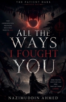 All the Ways I Fought You (The Patient Dark) B0H4WZCRR9 Book Cover