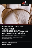 FUNGICULTURA DEL COGUMBLE COMESTIBILE Pleurotus ostreatus var. florida: SVILUPPO E FRUTTO DI Pleurotus ostreatus var.florida (JACQ.) P. KUMM SUI RIFIUTI AGROINDUSTRIALI 620404897X Book Cover