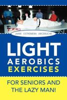 Light Aerobics Exercises for Seniors and the Lazy Man! 1465365303 Book Cover