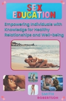 A Comprehensive Guide to Sex Education: Empowering Individuals with Knowledge for Healthy Relationships and Well-being B0CT4BNVS6 Book Cover