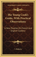 The Young Cook's Guide, With Practical Observations: A New Treatise On French And English Cookery 0548285020 Book Cover