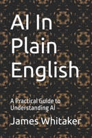 AI In Plain English: A Practical Guide to Understanding AI (Plain English Series) B0GPD4FD5Q Book Cover