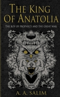 The King Of Anatolia: The Boy Of Prophecy And The Great War B086GDBP1M Book Cover
