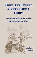 They Are Indeed a Very Useful Corps: American Riflemen in the Revolutionary War 0788441418 Book Cover