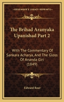 The Brihad Aranyaka Upanishad Part 2: With The Commentary Of Sankara Acharya, And The Gloss Of Ananda Giri 1165349337 Book Cover