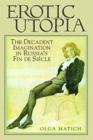 Erotic Utopia: The Decadent Imagination in Russia's Fin de Siecle 0299208842 Book Cover
