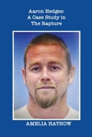 Aaron Hedges: A Case Study in the Rapture and the End of Life as We Know It 1958150908 Book Cover