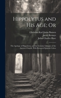 Hippolytus and His Age; Or: The Apology of Hippolytus, and the Genuine Liturgies of the Ancient Church. With Bernaysii Epistola Critica 102032645X Book Cover
