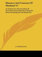 Manners And Customs Of Mankind V1: An Entirely New Pictorial Work Of Great Educational Value Describing The Most Fascinating Side Of Human Life 0548450927 Book Cover