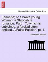 Fannette; or a brave young Woman; a Shropshire romance. Part I. To which is subjoined, a farcical story, entitled, A False Position. pt. 1. 1241388318 Book Cover