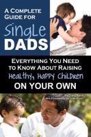 A Complete Guide for Single Dads Everything You Need to Know About Raising Healthy, Happy Children On Your Own: Everything You Need to Know About Raising Healthy, Happy Children on Your Own 1601383967 Book Cover