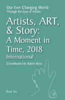 Our Ever Changing World: Through the Eyes of Artists ~ Book 10: Artist, ART, & Story: A Moment in 2018; International 179806006X Book Cover