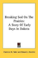 Breaking Sod On The Prairies: A Story Of Early Days In Dakota 1163192473 Book Cover