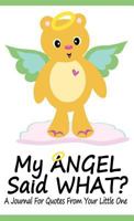 My Angel Said What? a Journal for Quotes from Your Little One 0985269804 Book Cover