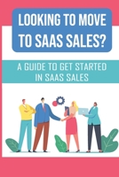 Looking To Move To SaaS Sales?: A Guide To Get Started In SaaS Sales: Saas Sales Tips For Beginners B09DDV3RJW Book Cover