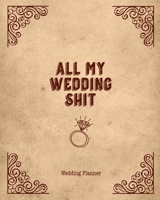 All My Wedding Shit, Wedding Planner: Planning The Perfect Wedding For The Bride To Be, Organizer, Journal, Notebook 1678444383 Book Cover