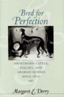 Bred for Perfection: Shorthorn Cattle, Collies, and Arabian Horses since 1800 (Animals, History, Culture) 0801873444 Book Cover