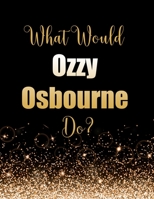 What Would Ozzy Osbourne Do?: Large Notebook/Diary/Journal for Writing 100 Pages, Ozzy Osbourne Gift for Fans 1708001840 Book Cover