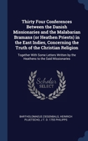 Thirty Four Conferences Between the Danish Missionaries and the Malabarian Bramans (or Heathen Priests) in the East Indies, Concerning the Truth of ... by the Heathens to the Said Missionaries 1340333031 Book Cover