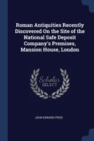 Roman Antiquities Recently Discovered On the Site of the National Safe Deposit Company's Premises, Mansion House, London 1376378981 Book Cover