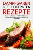 Dampfgaren die leckersten Rezepte Gesund, Zeitsparend und Einfach kochen mit dem Dampfgarer schonend Gerichte zubereiten 1549759574 Book Cover