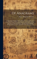 Of Anagrams: A Monograph Treating of Their History From the Earliest Ages to the Present Time; With an Introduction, Containing Numerous Specimens of ... Lyon, and Echo Verses, Alliteration, Acro 1021116432 Book Cover