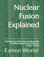 Nuclear Fusion Explained: Engineering Challenges and Scientific Breakthroughs Toward Practical Fusion Energy B0GYFQ85M3 Book Cover