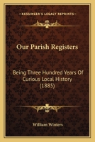Our Parish Registers: Being Three Hundred Years Of Curious Local History 1240960980 Book Cover