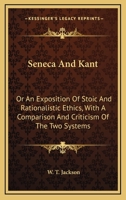 Seneca And Kant: Or An Exposition Of Stoic And Rationalistic Ethics, With A Comparison And Criticism Of The Two Systems 1432524682 Book Cover