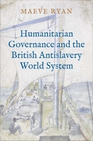 Humanitarian Governance and the British Antislavery World System 0300251394 Book Cover