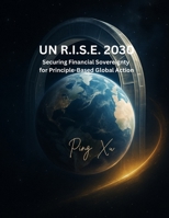 UN R.I.S.E. 2030: Securing Financial Sovereignty for Principle-Based Global Action: A Transformative Blueprint for the United Nations (21st Century Policy Redesign) B0G64MRL3P Book Cover