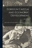 Foreign Capital and Economic Development: Japan, India, and Canada; Studies in Some Aspects of Absorption of Foreign Capital 1013739175 Book Cover