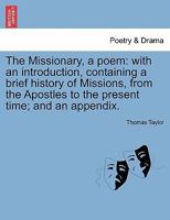 The Missionary, a poem: with an introduction, containing a brief history of Missions, from the Apostles to the present time; and an appendix. 1241035458 Book Cover