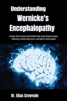Understanding Wernicke's Encephalopathy: Stronger Brain Function and Confident Daily Living Through Symptom Monitoring, Lifestyle Adjustments, and Evidence-Based Support B0GRW7GW8R Book Cover