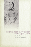 Politics, Poetics, and Gender in Late Qing China: Xue Shaohui and the Era of Reform 0804792402 Book Cover