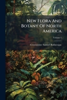 New Flora And Botany Of North America: Or A Supplemental Flora, Additional To All The Botanical Works On North America And The United States. Containing 1000 New Or Revised Species, Volume 4... 1271778033 Book Cover
