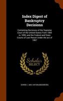 Index digest of bankruptcy decisions: containing decisions of the Supreme Court of the United States from 1800 to 1899, and the federal and state courts of last resort under the act of 1867 1346001421 Book Cover