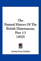 The Natural History Of The British Diatomaceae, Part 1-3 1104919699 Book Cover