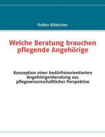Welche Beratung brauchen pflegende Angehörige: Konzeption einer bedürfnisorientierten Angehörigenberatung aus pflegewissenschaftlicher Perspektive 3837097315 Book Cover