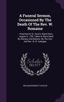 A funeral sermon, occasioned by the death of the Rev. W. Romaine, ... Preached at St. Anne's, Black-Friars, ... August 9, 1795. Taken in short-hand by ... By the Hon. and Rev. W. B. Cadogan, ... 117931803X Book Cover