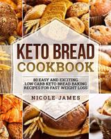 Keto Bread Cookbook: 80 Easy And Exciting Low Carb Keto Bread Baking Recipes For Fast Weight Loss 1095516817 Book Cover