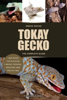 TOKAY GECKO THE COMPLETE GUIDE: GEKKO GECKO CARE BOOK FOR HOUSING, CARING, FEEDING, BREEDING AND PROTECTING B0FFMF1RYS Book Cover